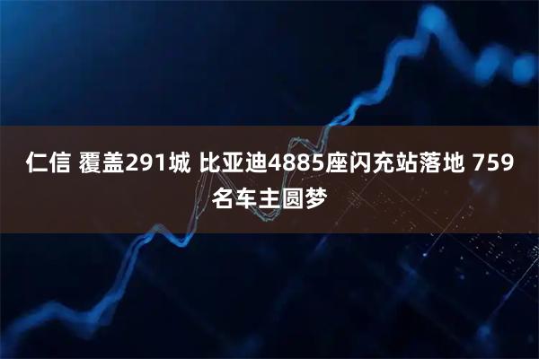 仁信 覆盖291城 比亚迪4885座闪充站落地 759名车主圆梦