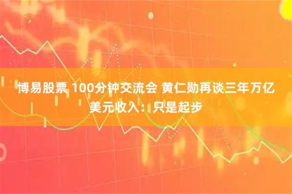 博易股票 100分钟交流会 黄仁勋再谈三年万亿美元收入:只是起步
